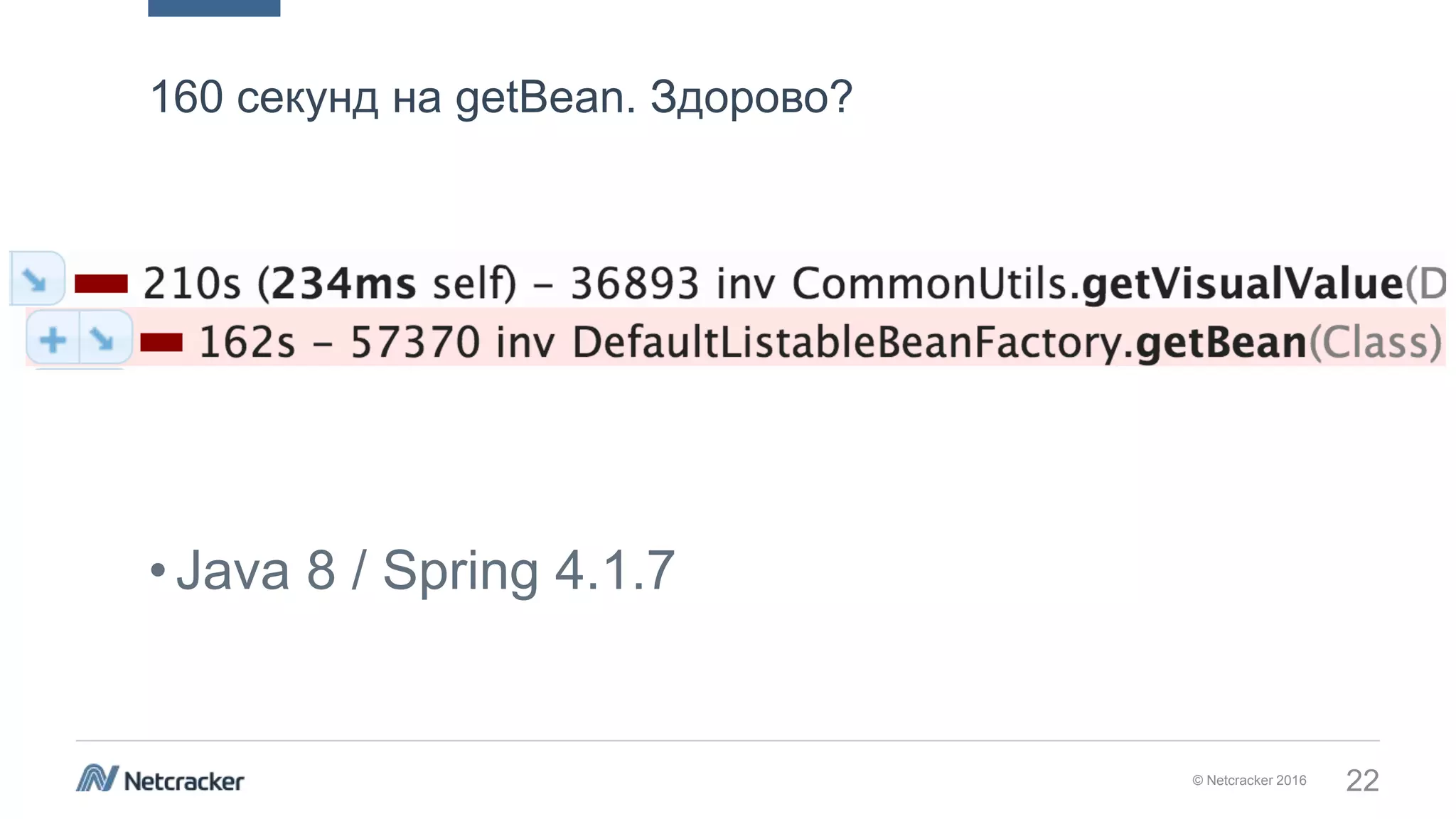 © Netcracker 2016 22
160 секунд на getBean. Здорово?
•Java 8 / Spring 4.1.7
 