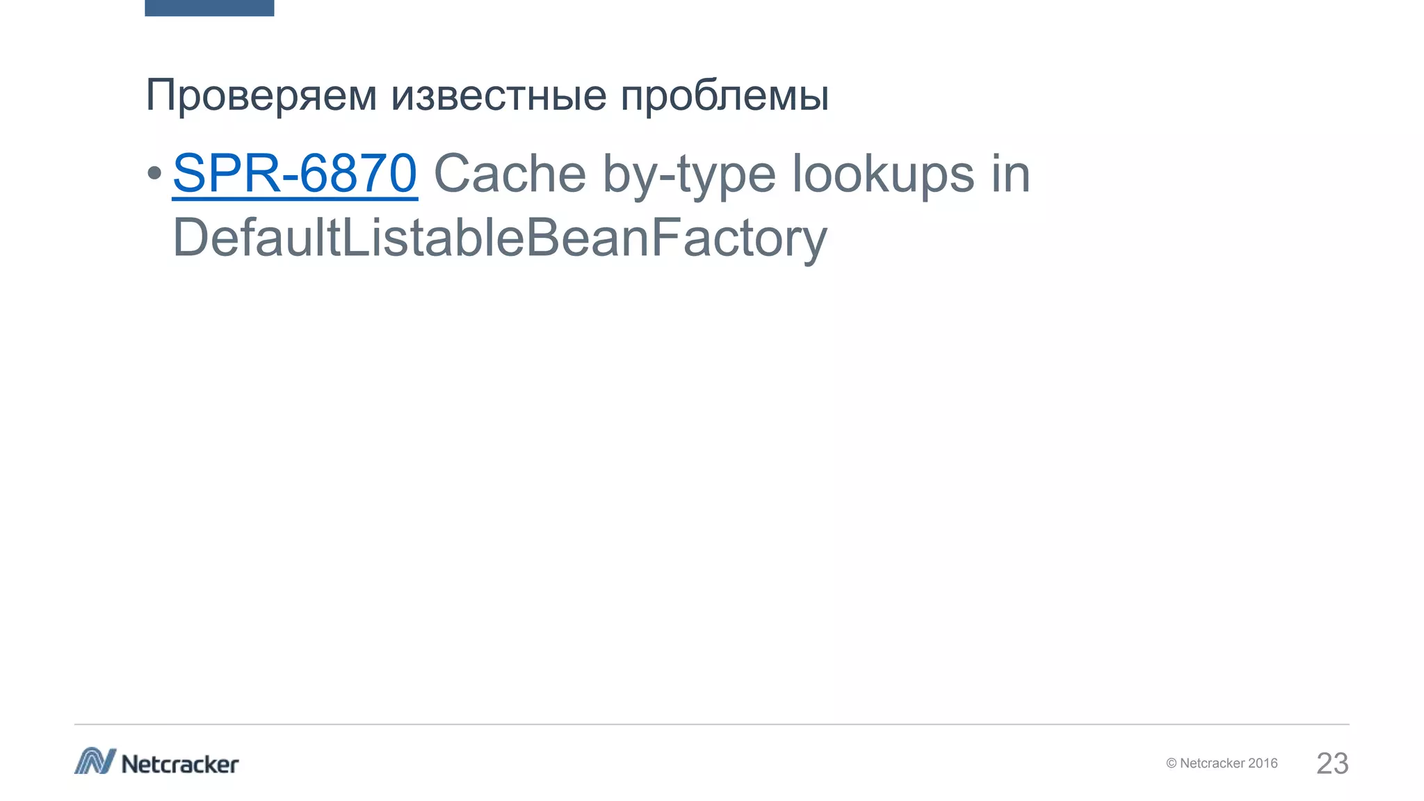 © Netcracker 2016 23
•SPR-6870 Cache by-type lookups in
DefaultListableBeanFactory
Проверяем известные проблемы
 