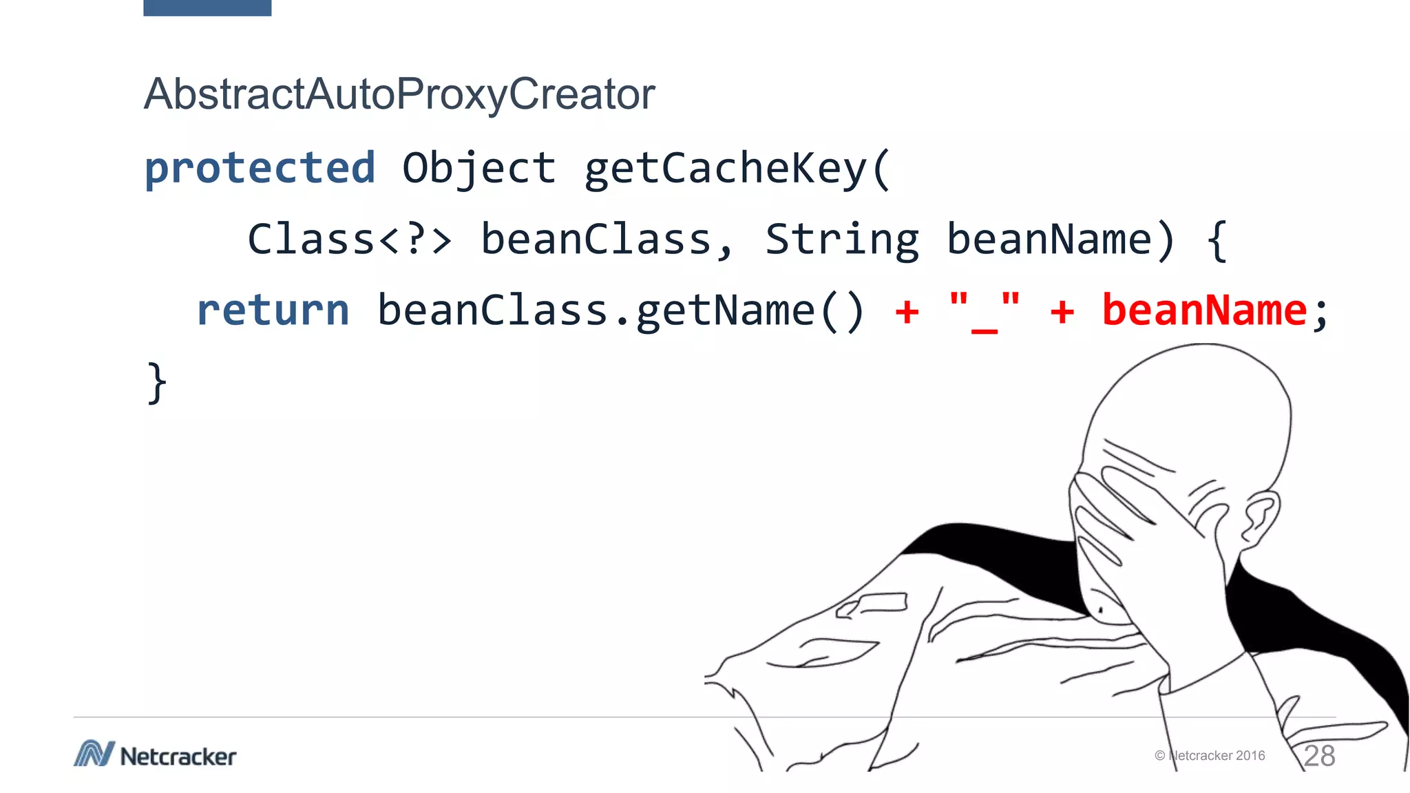 © Netcracker 2016 28
protected Object getCacheKey(
Class<?> beanClass, String beanName) {
return beanClass.getName() + "_" + beanName;
}
AbstractAutoProxyCreator
 