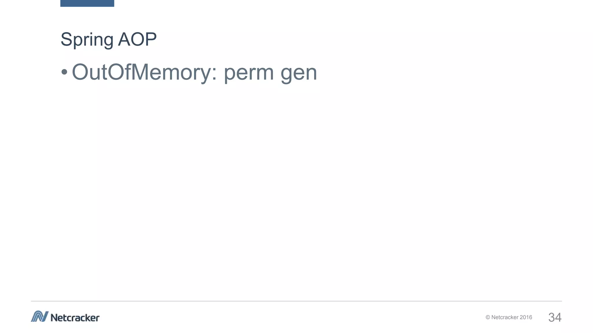 © Netcracker 2016 34
•OutOfMemory: perm gen
Spring AOP
 