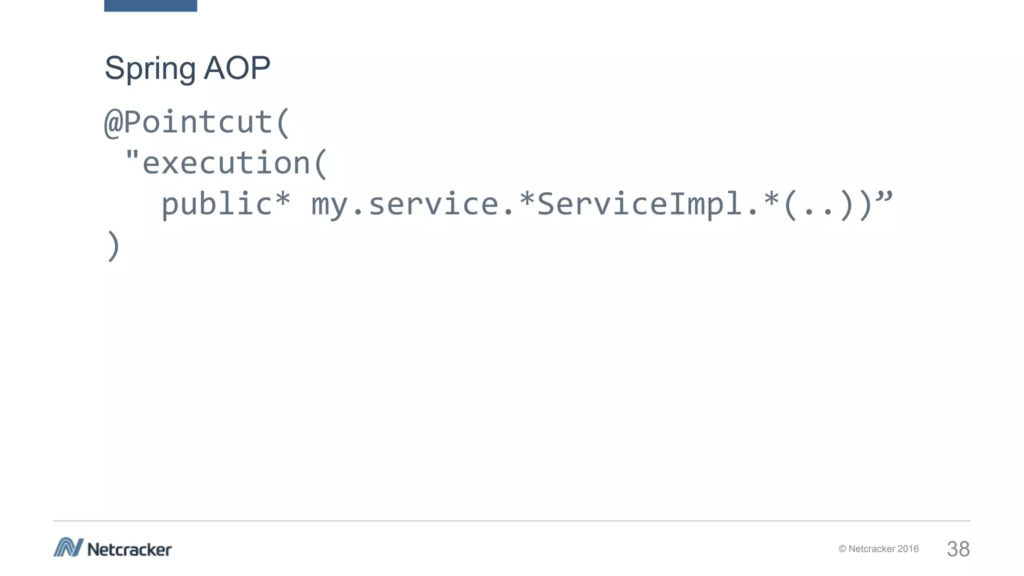 © Netcracker 2016 38
@Pointcut(
"execution(
public* my.service.*ServiceImpl.*(..))”
)
Spring AOP
 