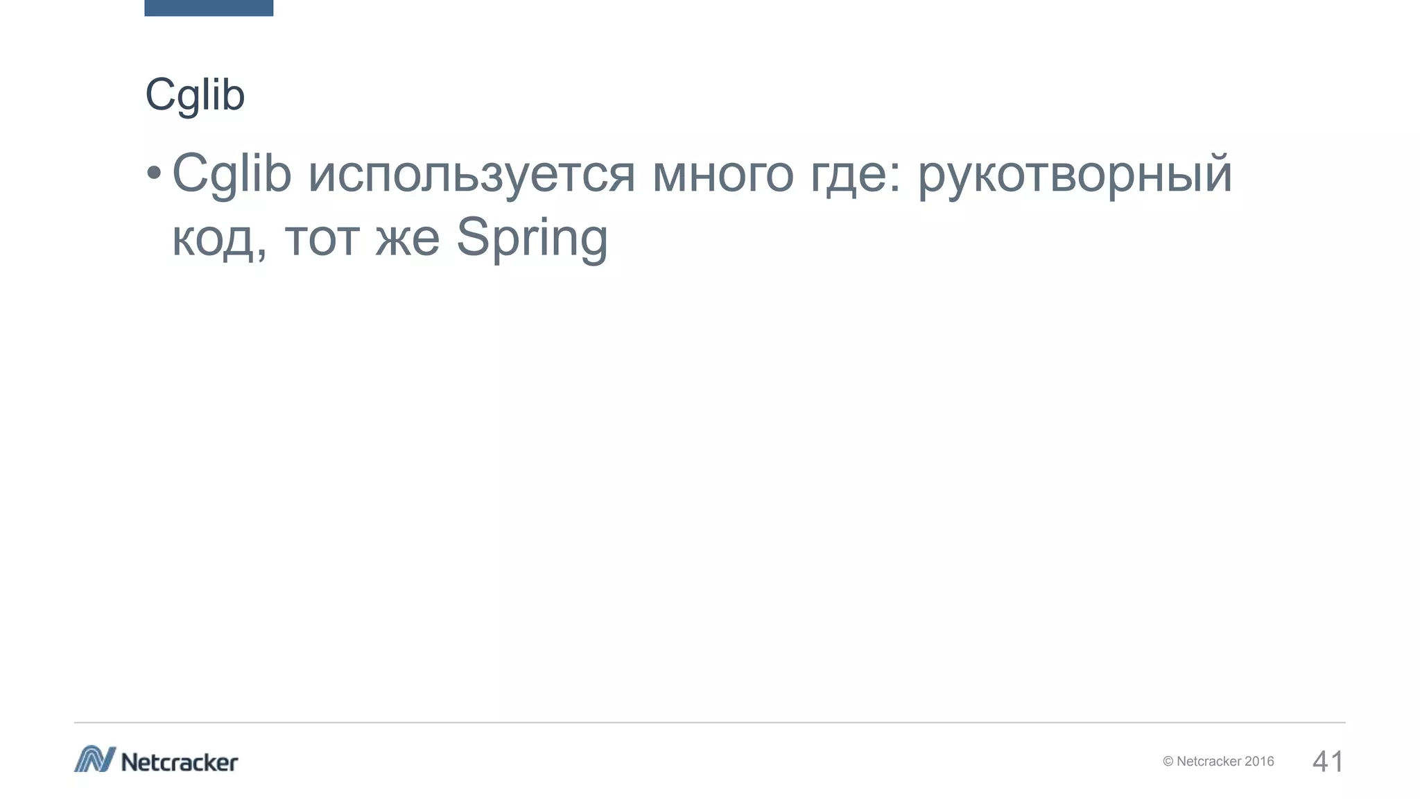 © Netcracker 2016 41
•Cglib используется много где: рукотворный
код, тот же Spring
Cglib
 