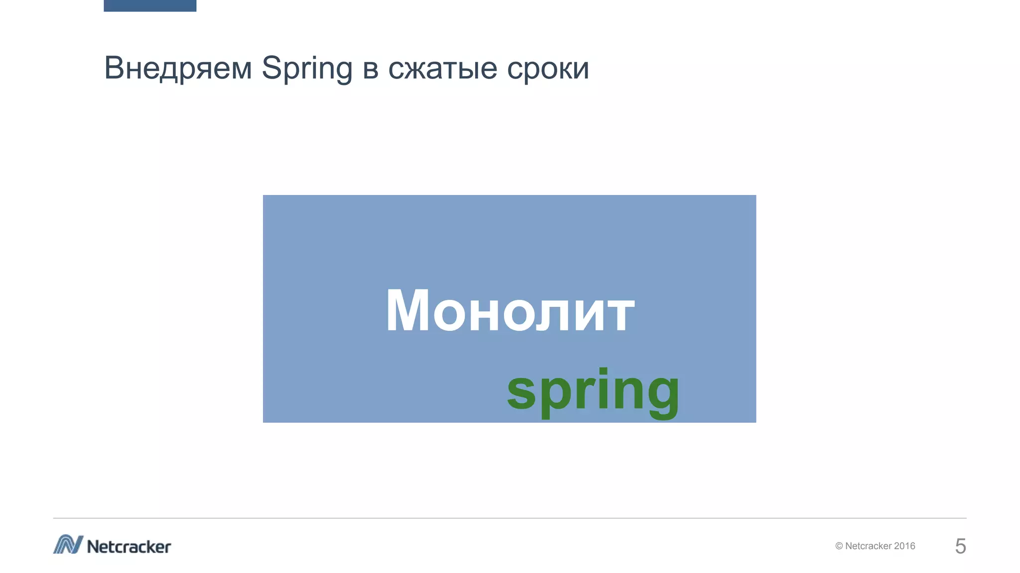 © Netcracker 2016 5
Внедряем Spring в сжатые сроки
Монолит
spring
 