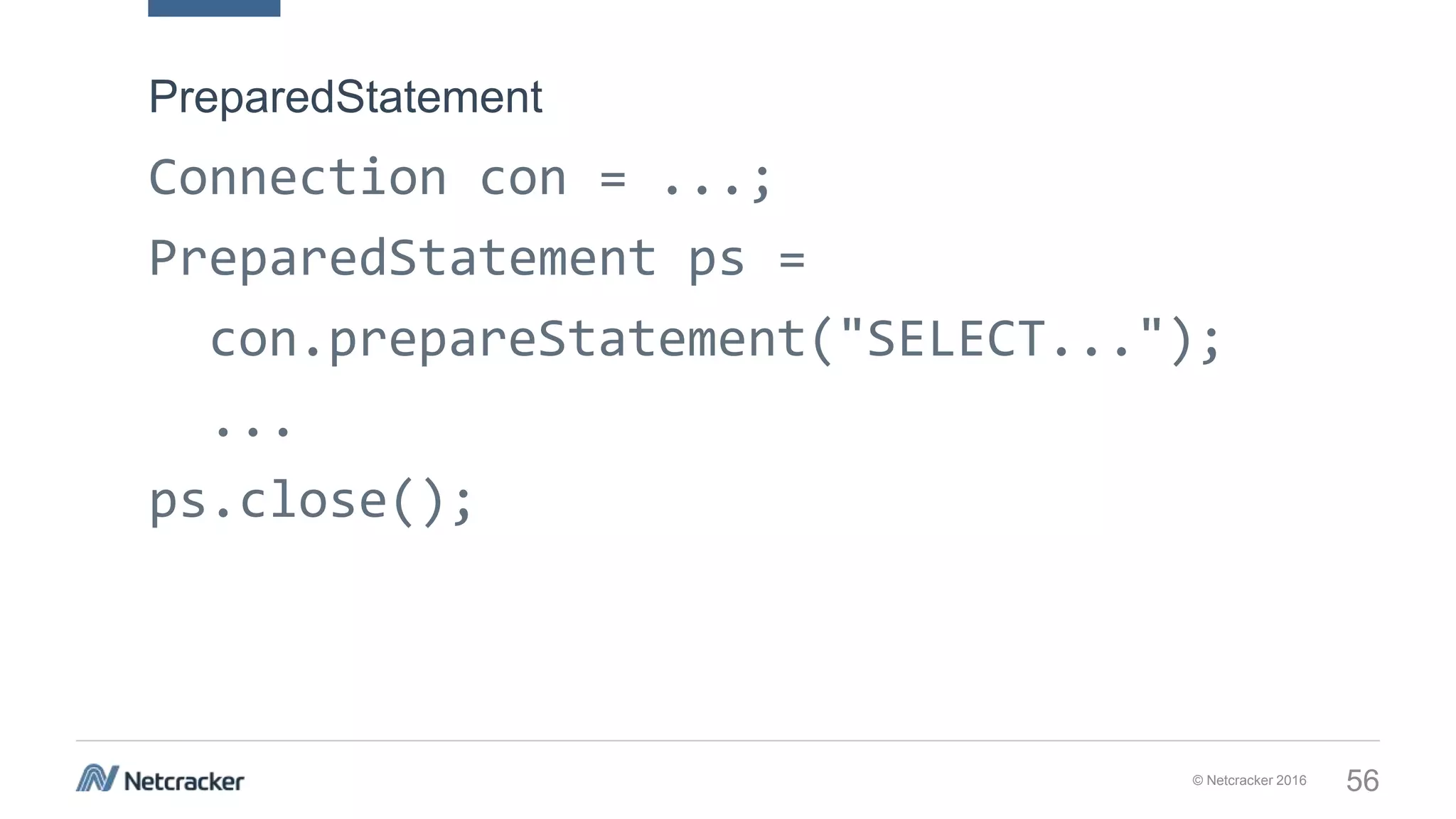 © Netcracker 2016 56
Connection con = ...;
PreparedStatement ps =
con.prepareStatement("SELECT...");
...
ps.close();
PreparedStatement
 