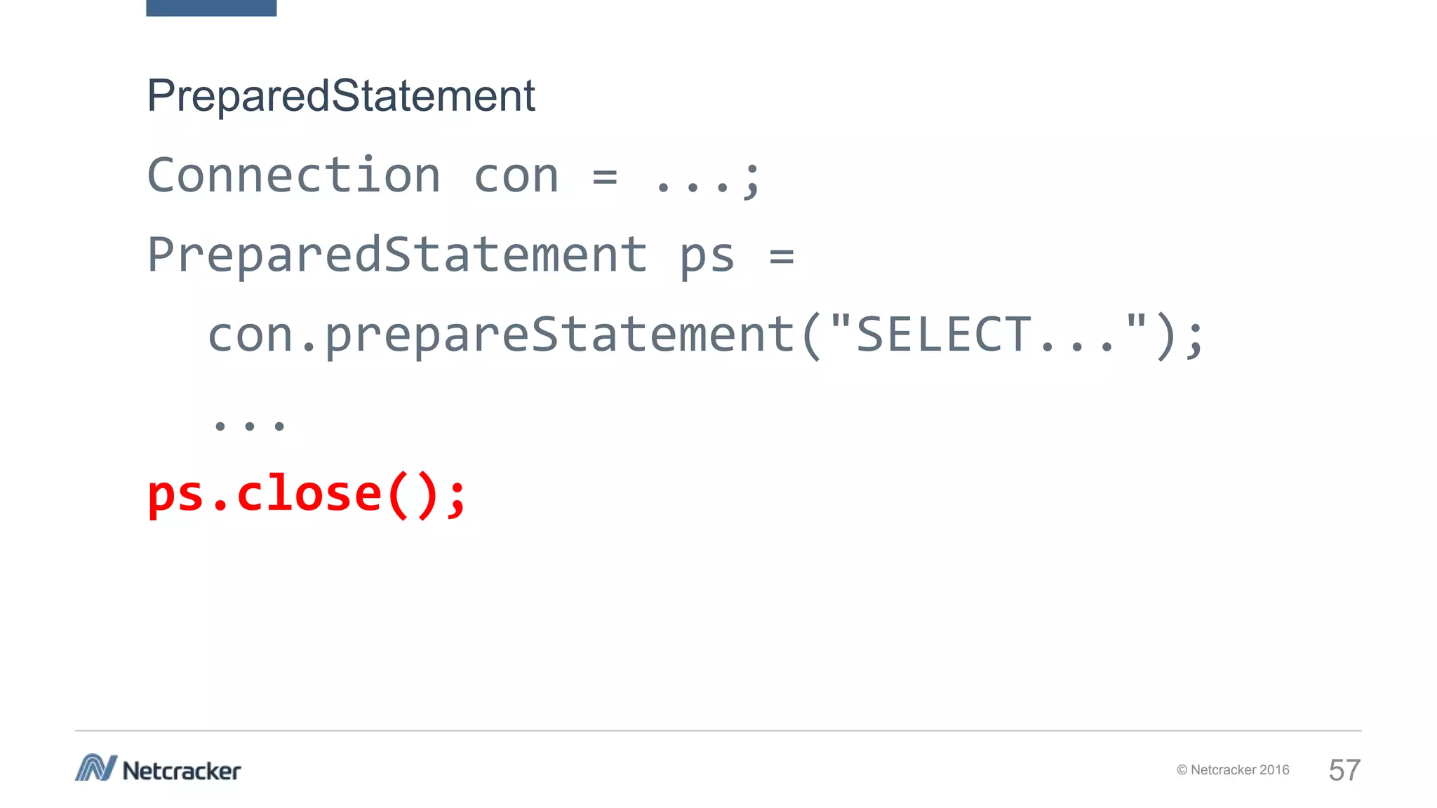 © Netcracker 2016 57
Connection con = ...;
PreparedStatement ps =
con.prepareStatement("SELECT...");
...
ps.close();
PreparedStatement
 