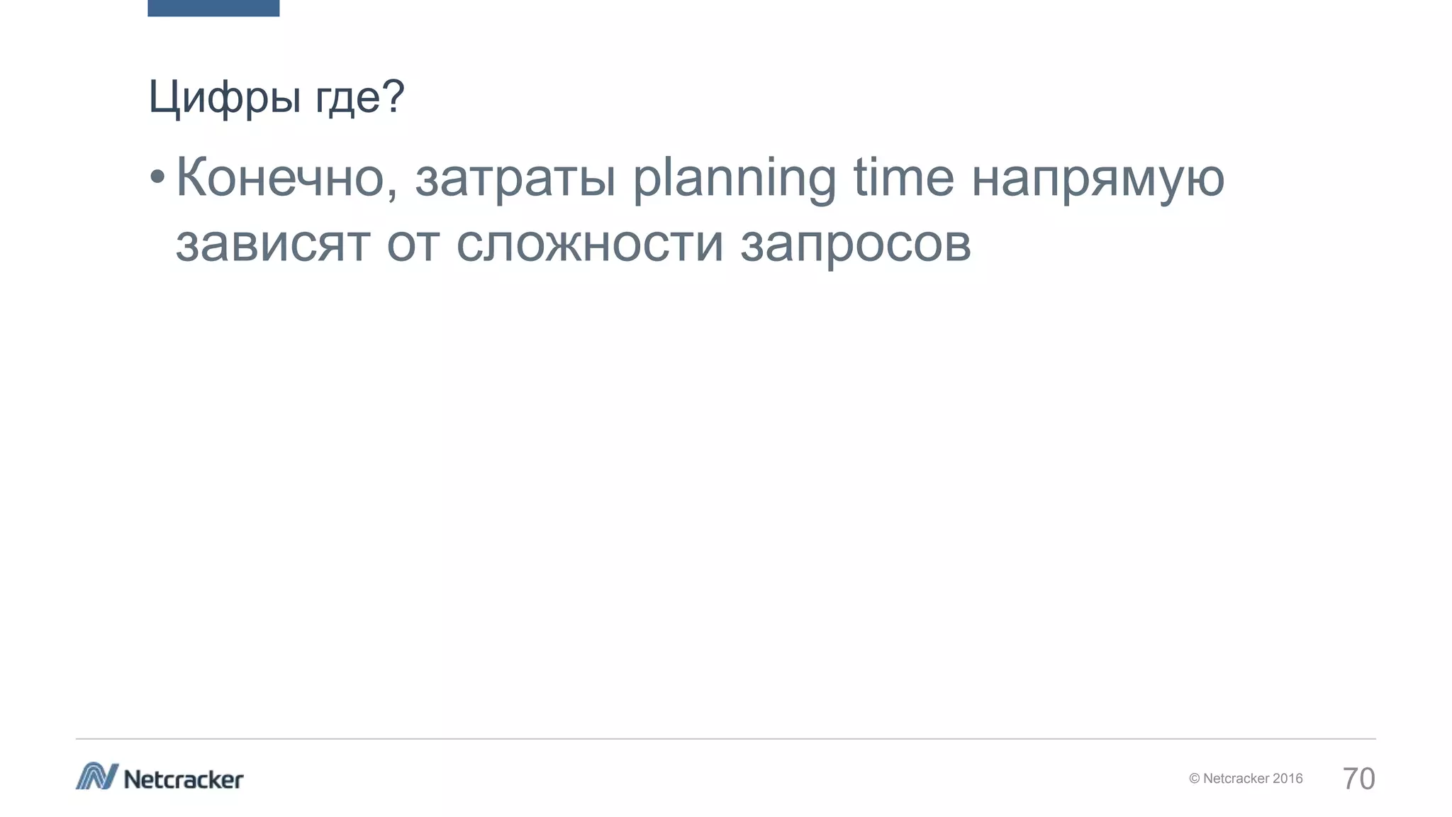 © Netcracker 2016 70
•Конечно, затраты planning time напрямую
зависят от сложности запросов
Цифры где?
 