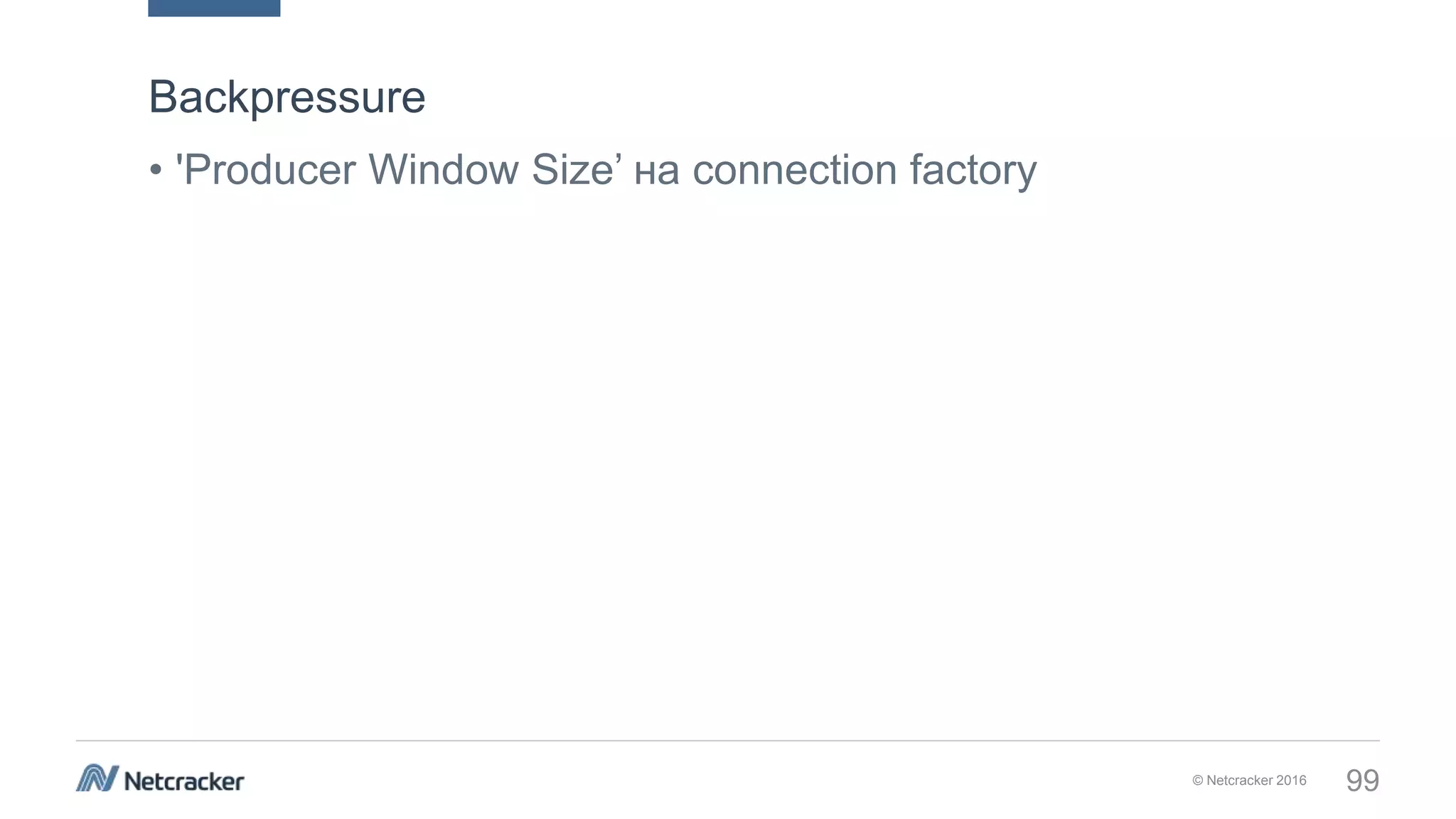 © Netcracker 2016 99
• 'Producer Window Size’ на connection factory
Backpressure
 