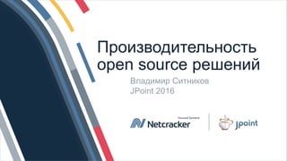 © Netcracker 2016 1
Производительность
open source решений
Владимир Ситников
JPoint 2016
 
