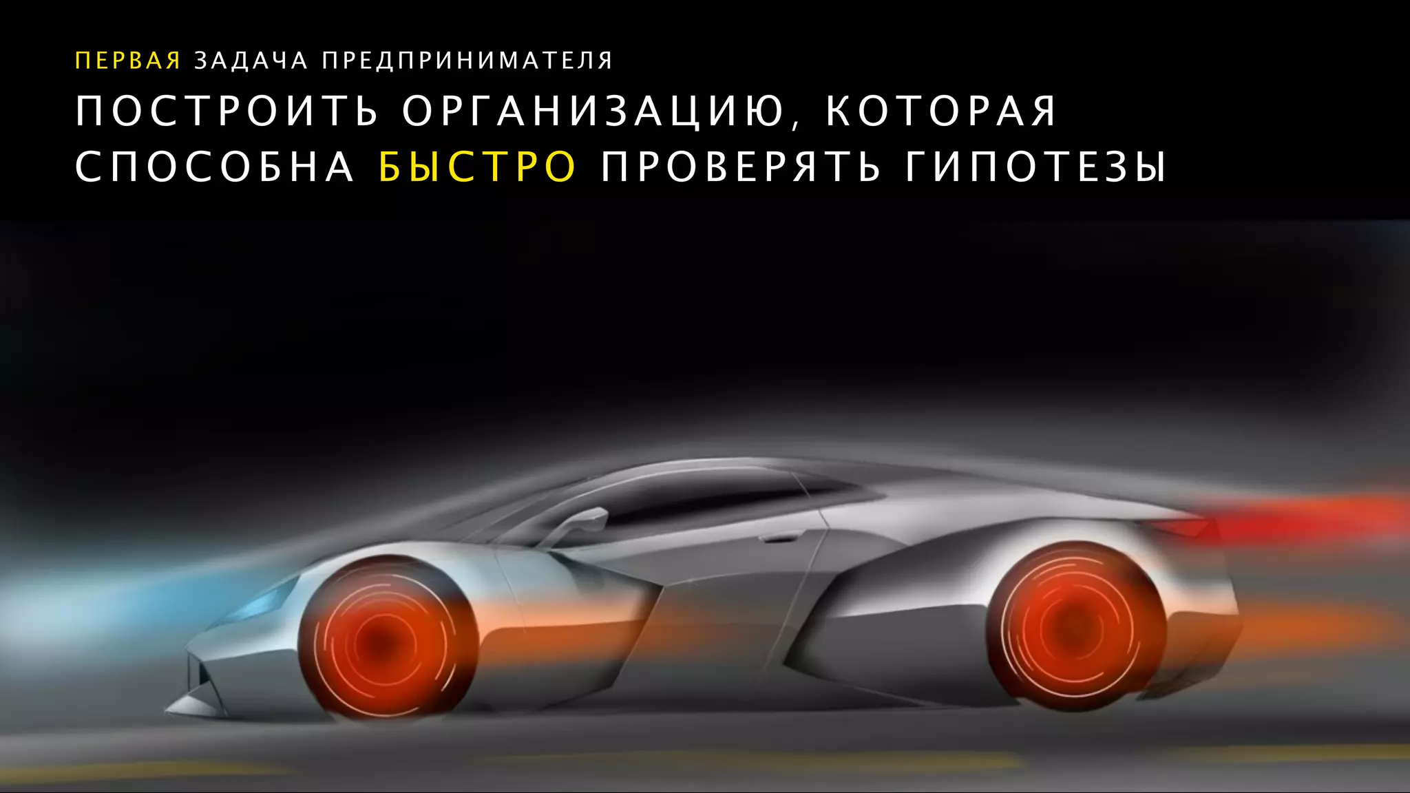 П О С Т Р О И Т Ь О Р Г А Н И З А Ц И Ю , К О Т О Р А Я
С П О С О Б Н А Б Ы С Т Р О П Р О В Е Р Я Т Ь Г И П О Т Е З Ы
П Е Р В А Я З А Д А Ч А П Р Е Д П Р И Н И М А Т Е Л Я
 