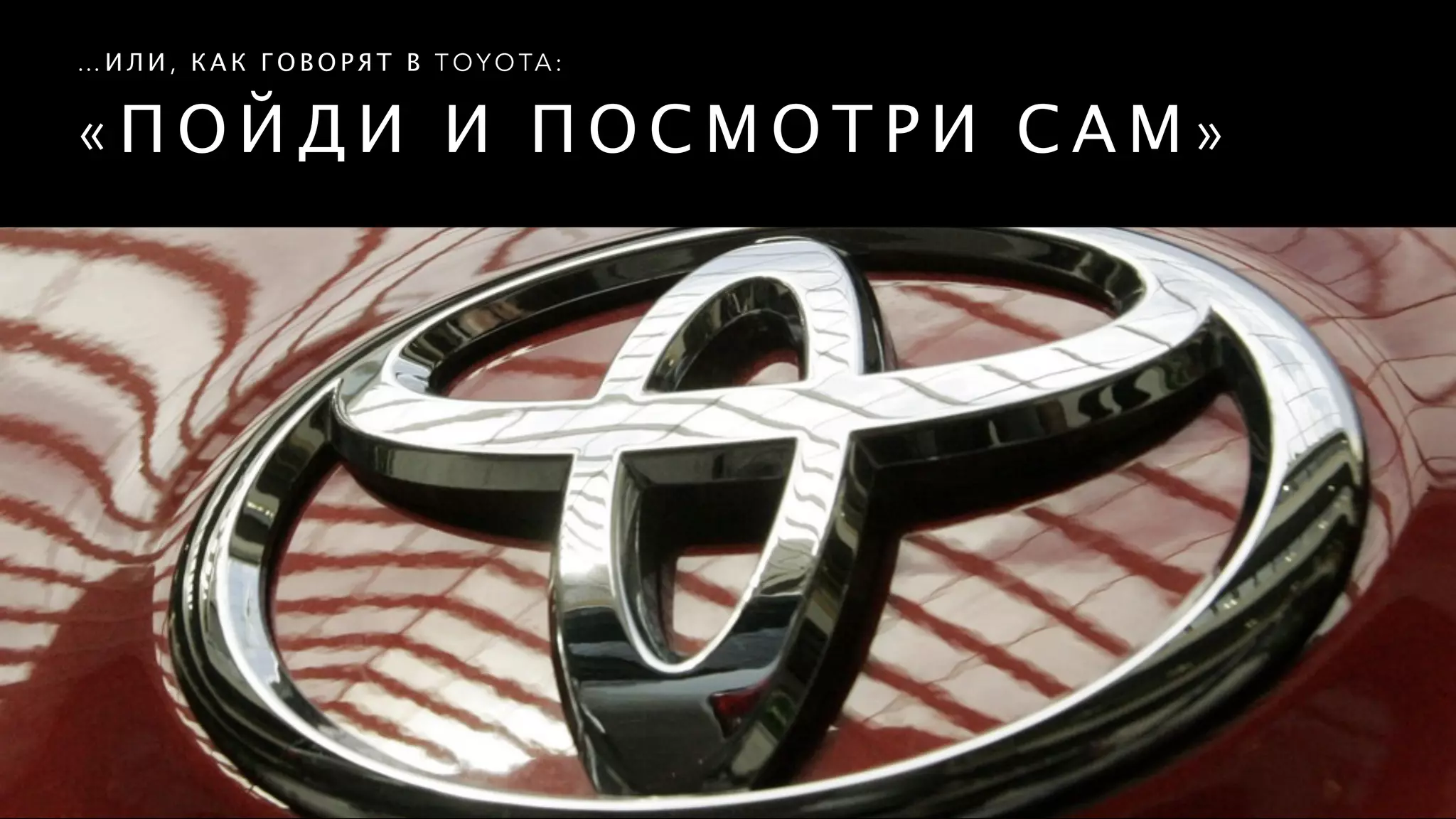 « П О Й Д И И П О С М О Т Р И С А М »
… И Л И , К А К Г О В О Р Я Т В T O Y O TA :
 