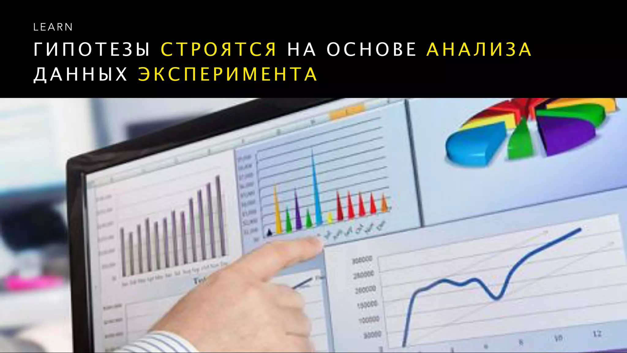 Г И П О Т Е З Ы С Т Р О Я Т С Я Н А О С Н О В Е А Н А Л И З А
Д А Н Н Ы Х Э К С П Е Р И М Е Н Т А
L E A R N
 