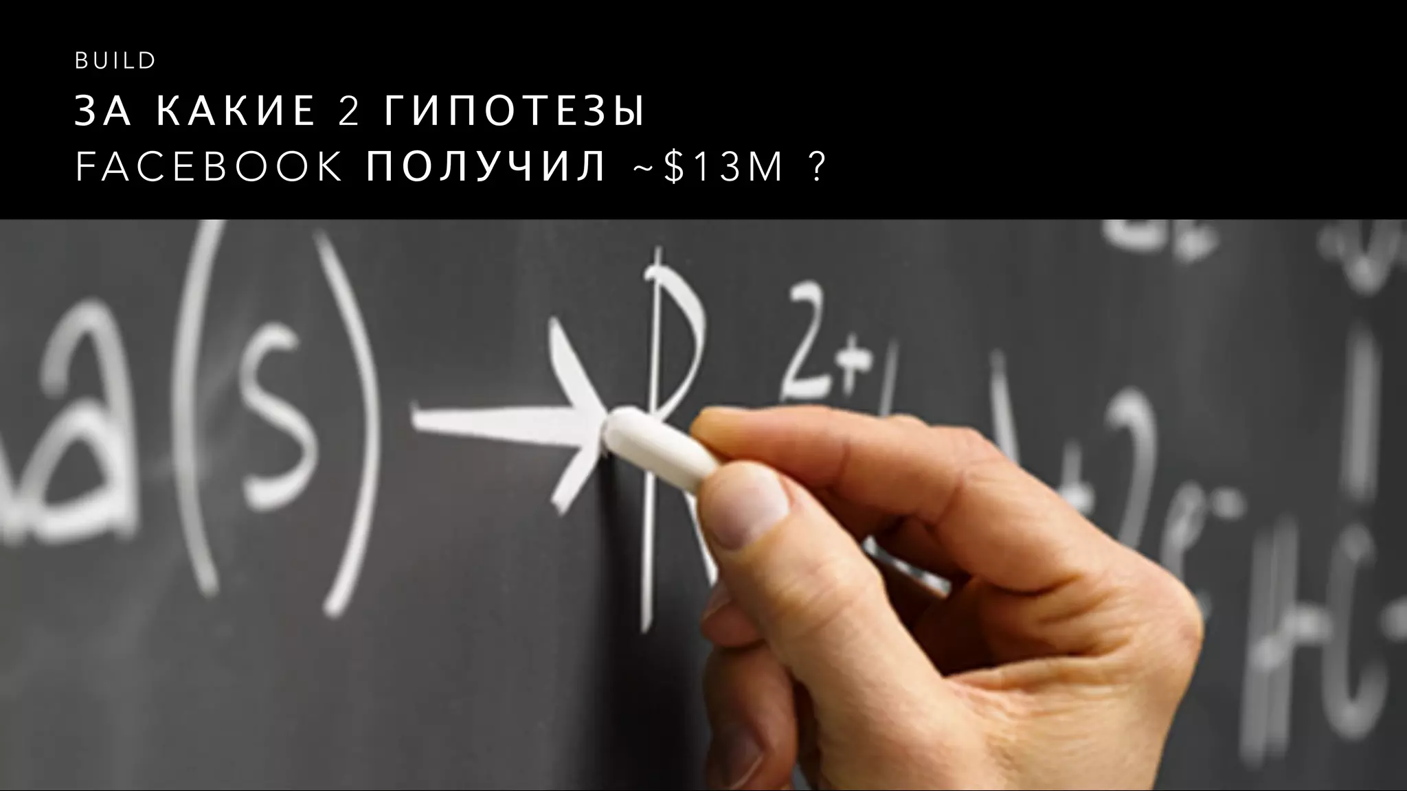 З А К А К И Е 2 Г И П О Т Е З Ы  
FA C E B O O K П О Л У Ч И Л ~ $ 1 3 M ?
B U I L D
 