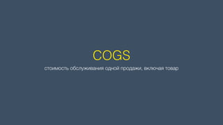 COGS
стоимость обслуживания одной продажи, включая товар
 