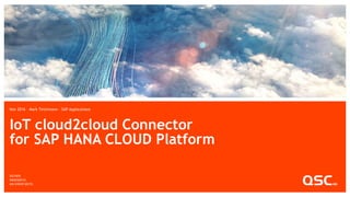 IoT cloud2cloud Connector
for SAP HANA CLOUD Platform
Nov 2016 – Mark Teichmann – SAP Applications
 