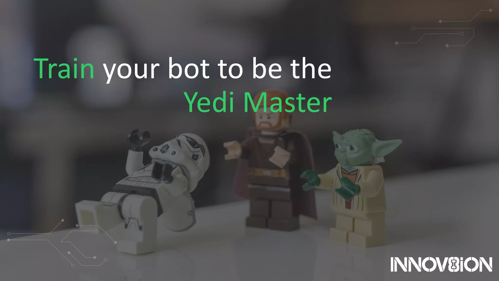 Train your bot to be the
Yedi Master
 