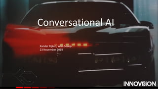 Conversational AI
Xander Rijken, Wim Snoep
23 November 2019
 