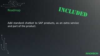 Roadmap
Add standard chatbot to SAP products, as an extra service
and part of the product.
 