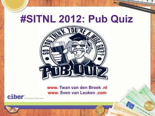 #SITNL 2012: Pub Quiz




    www. Twan van den Broek .nl
    www. Sven van Leuken .com
 