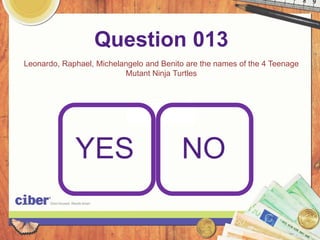 Question 013
Leonardo, Raphael, Michelangelo and Benito are the names of the 4 Teenage
                          Mutant Ninja Turtles




             YES                         NO
 