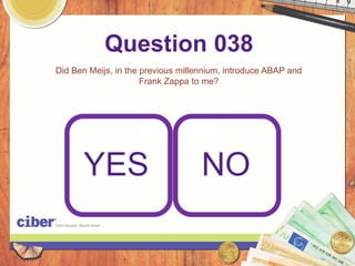 Question 038
Did Ben Meijs, in the previous millennium, introduce ABAP and
                      Frank Zappa to me?




      YES                           NO
 