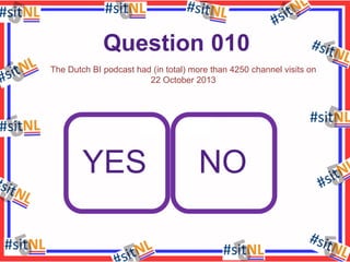 Question 010
The Dutch BI podcast had (in total) more than 4250 channel visits on
22 October 2013

YES

NO

 