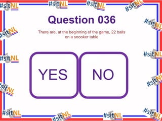 Question 036
There are, at the beginning of the game, 22 balls
on a snooker table

YES

NO

 