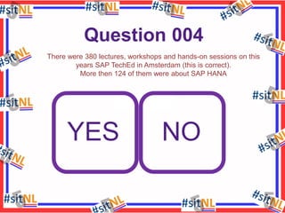 Question 004
There were 380 lectures, workshops and hands-on sessions on this
years SAP TechEd in Amsterdam (this is correct).
More then 124 of them were about SAP HANA

YES

NO

 