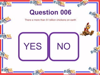 Question 006
There a more than 51 billion chickens on earth

YES

NO

 