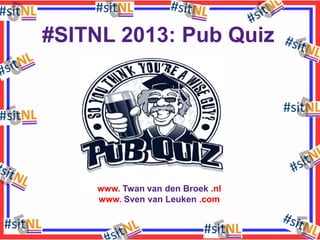 #SITNL 2013: Pub Quiz

www. Twan van den Broek .nl
www. Sven van Leuken .com

 