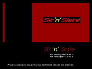 Sit ‘n’ Slate
                                            Pat. Pending GB1106099.3
                                            Pat. Pending EP11170159.3



We are currently seeking industrial partners to licence the products.
 