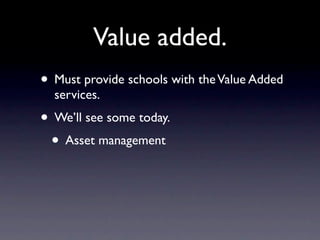 Value added.
• Must provide schools with the Value Added
  services.
• We’ll see some today.
 • Asset management
 
