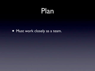 Plan

• Must work closely as a team.
 
