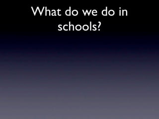 What do we do in
   schools?
 