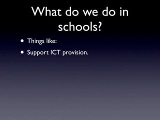 What do we do in
      schools?
• Things like:
• Support ICT provision.
 