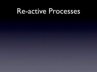 Re-active Processes
 