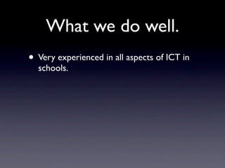 What we do well.
• Very experienced in all aspects of ICT in
  schools.
 