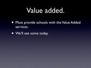 Value added.
• Must provide schools with the Value Added
  services.
• We’ll see some today.
 