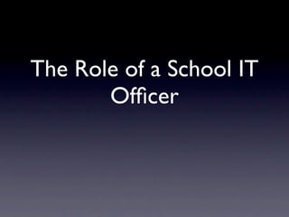 The Role of a School IT
       Ofﬁcer
 