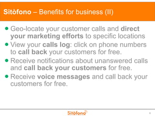 Sitòfono – Benefits for business (II)

 Geo-locate your customer calls and direct
  your marketing efforts to specific lo...
