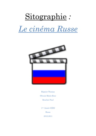 Sitographie :
Le cinéma Russe




      Régnier Thomas

     Olivain Marie-Rose

       Roucher Paul



      1ère Année GIDO

           Russe

         2010-2011
 
