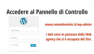 Accedere al Pannello di Controllo
www.nomedominio.it/wp-admin
I dati sono in possesso della Web
agency che si è occupata d...