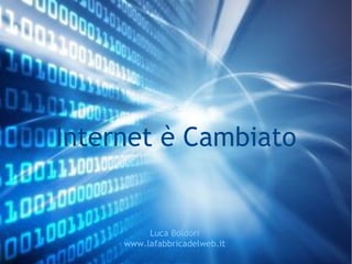 Internet è Cambiato Luca Boldori www.lafabbricadelweb.it 