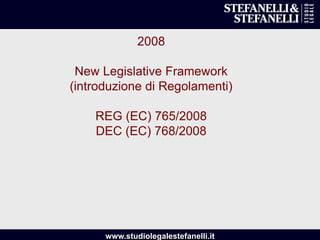 www.studiolegalestefanelli.it
2008
New Legislative Framework
(introduzione di Regolamenti)
REG (EC) 765/2008
DEC (EC) 768/2008
 