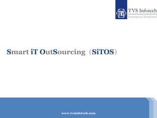 Smart iT OutSourcing (SiTOS)




               www.tvsinfotech.com
             www.tvsinfotech.com
                                     © Copyright 2010, TVS Infotech   Slide 1 of 27
 