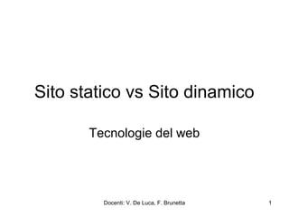 Sito statico vs Sito dinamico
Tecnologie del web

Docenti: V. De Luca, F. Brunetta

1

 