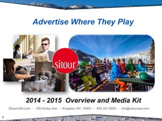Advertise Where They Play 
2014 - 2015 Overview and Media Kit 
SitourUSA.com - 195 Hurley Ave - Kingston, NY, 12401 - 845.331.9000 - info@sitourusa.com 
1 
 