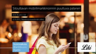 Antti Brunni / Liki
Sitouttavan mobiilimarkkinoinnin puuttuva palanen
22.9.2015 / Markkinointiviestinnän viikko
Vuorovaikuta:
@anttibrunni
#getliki
 