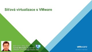© 2015 VMware Inc. All rights reserved.
Síťová virtualizace s VMware
NSX Intro / May 2015
Tomas Michaeli, Senior SE
VMware, tmichaeli@vmware.com
 