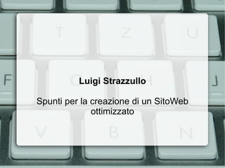 Luigi Strazzullo

Spunti per la creazione di un SitoWeb
              ottimizzato
 