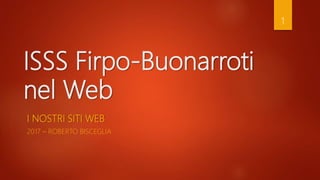 ISSS Firpo-Buonarroti
nel Web
I NOSTRI SITI WEB
2017 – ROBERTO BISCEGLIA
1
 